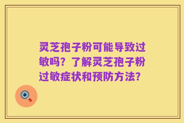 灵芝孢子粉可能导致过敏吗?了解灵芝孢子粉过敏症状和预防方法?