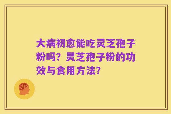 大病初愈能吃灵芝孢子粉吗?灵芝孢子粉的功效与食用方法?