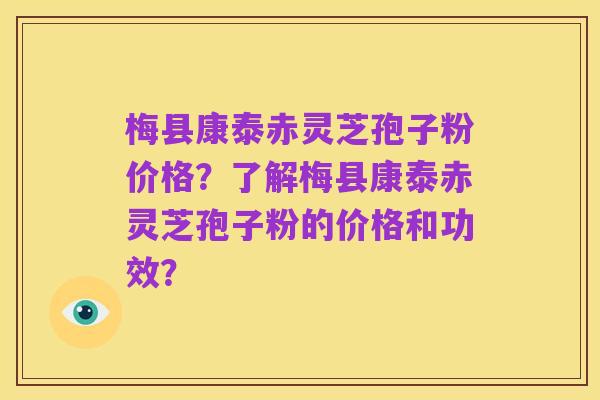 梅县康泰赤灵芝孢子粉价格?了解梅县康泰赤灵芝孢子粉的价格和功效?