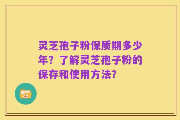 灵芝孢子粉保质期多少年?了解灵芝孢子粉的保存和使用方法?