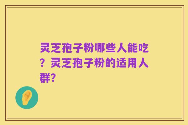灵芝孢子粉哪些人能吃?灵芝孢子粉的适用人群?
