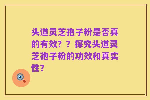头道灵芝孢子粉是否真的有效？？探究头道灵芝孢子粉的功效和真实性？
