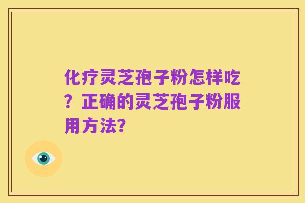 化疗灵芝孢子粉怎样吃？正确的灵芝孢子粉服用方法？