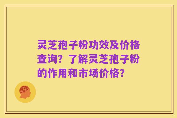 灵芝孢子粉功效及价格查询？了解灵芝孢子粉的作用和市场价格？