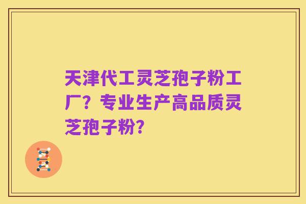天津代工灵芝孢子粉工厂?专业生产高品质灵芝孢子粉?
