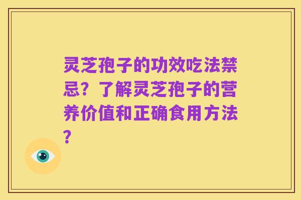 灵芝孢子的功效吃法禁忌?了解灵芝孢子的营养价值和正确食用方法?