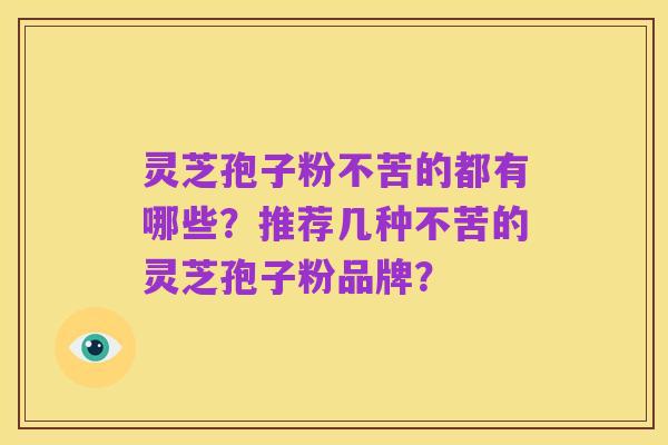 灵芝孢子粉不苦的都有哪些?推荐几种不苦的灵芝孢子粉品牌?