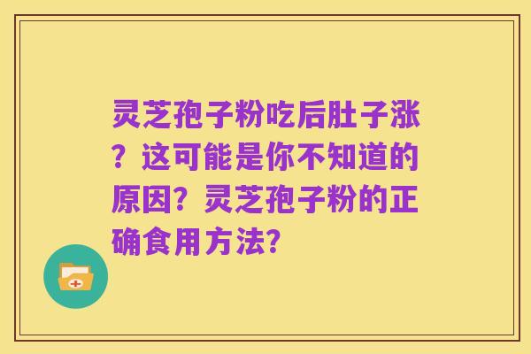 灵芝孢子粉吃后肚子涨？这可能是你不知道的原因？灵芝孢子粉的正确食用方法？