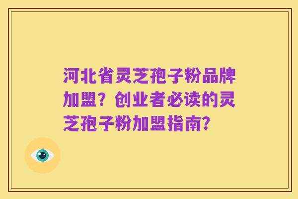 河北省灵芝孢子粉品牌加盟?创业者必读的灵芝孢子粉加盟指南?