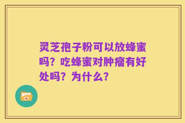 灵芝孢子粉可以放蜂蜜吗?吃蜂蜜对肿瘤有好处吗?为什么?