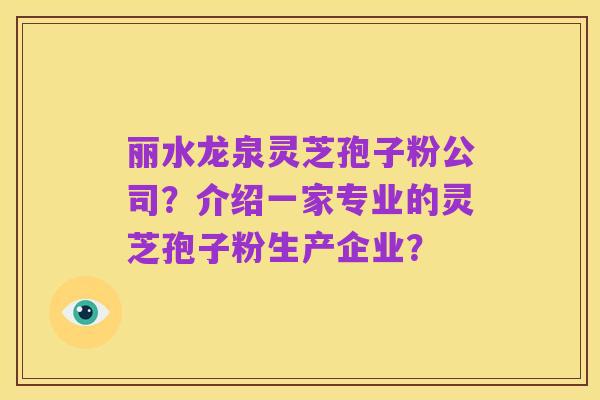 丽水龙泉灵芝孢子粉公司？介绍一家专业的灵芝孢子粉生产企业？