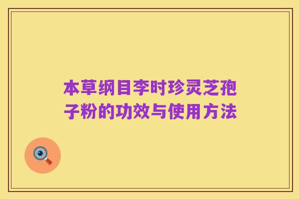 本草纲目李时珍灵芝孢子粉的功效与使用方法