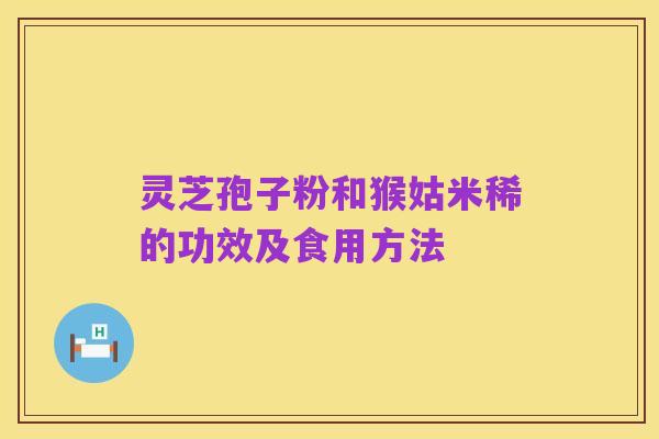 灵芝孢子粉和猴姑米稀的功效及食用方法