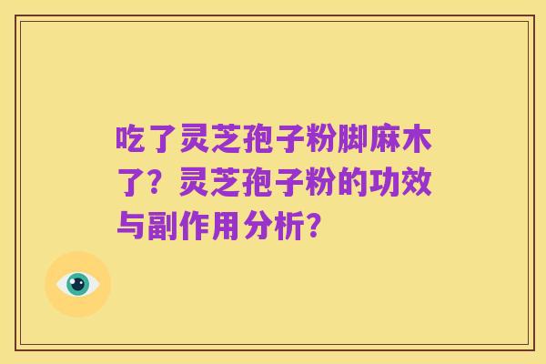 吃了灵芝孢子粉脚麻木了？灵芝孢子粉的功效与副作用分析？