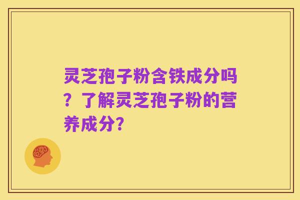 灵芝孢子粉含铁成分吗?了解灵芝孢子粉的营养成分?
