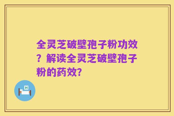 全灵芝破壁孢子粉功效？解读全灵芝破壁孢子粉的药效？