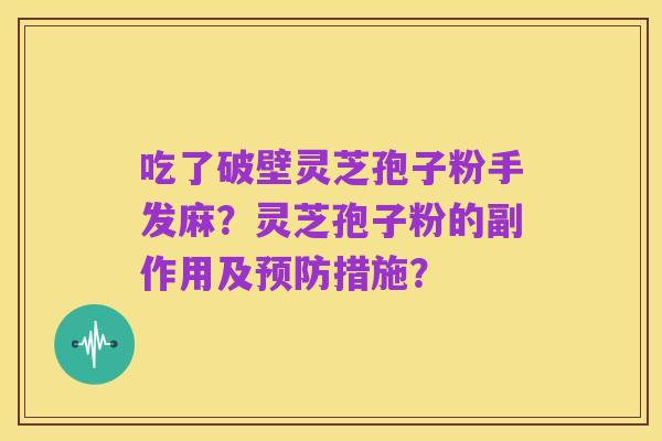 吃了破壁灵芝孢子粉手发麻?灵芝孢子粉的副作用及预防措施?