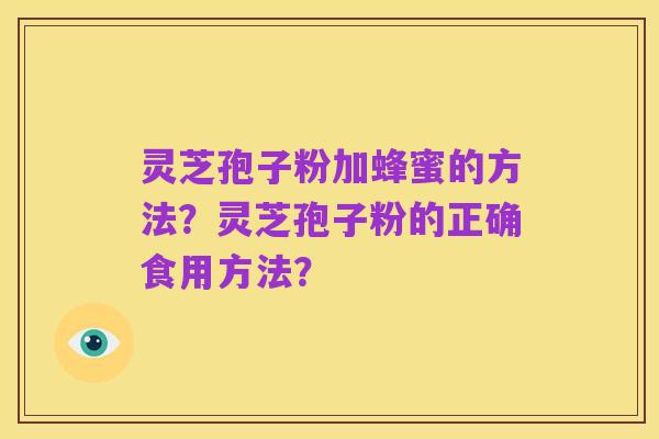 灵芝孢子粉加蜂蜜的方法?灵芝孢子粉的正确食用方法?