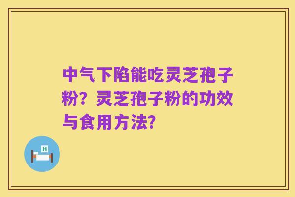 中气下陷能吃灵芝孢子粉？灵芝孢子粉的功效与食用方法？