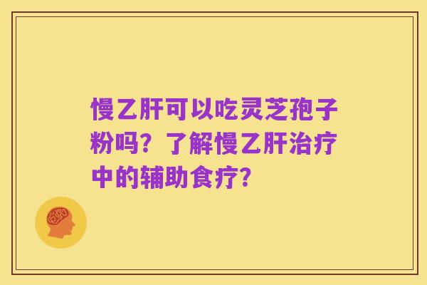 慢乙肝可以吃灵芝孢子粉吗？了解慢乙肝治疗中的辅助食疗？