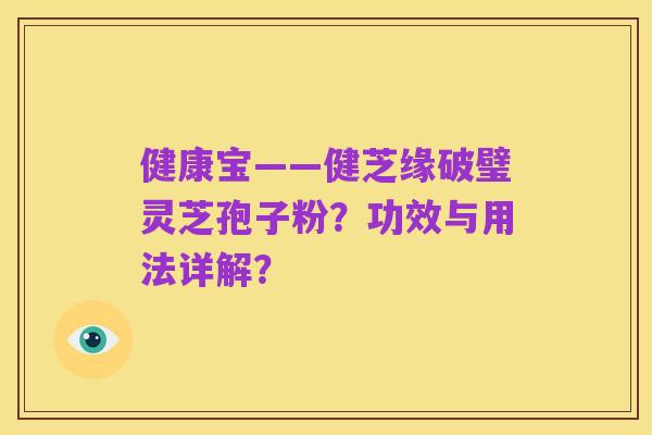 健康宝——健芝缘破璧灵芝孢子粉？功效与用法详解？