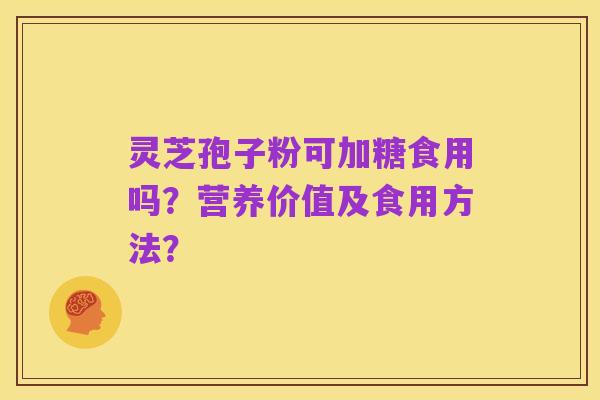 灵芝孢子粉可加糖食用吗?营养价值及食用方法?