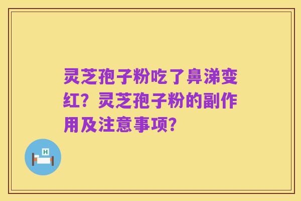 灵芝孢子粉吃了鼻涕变红？灵芝孢子粉的副作用及注意事项？