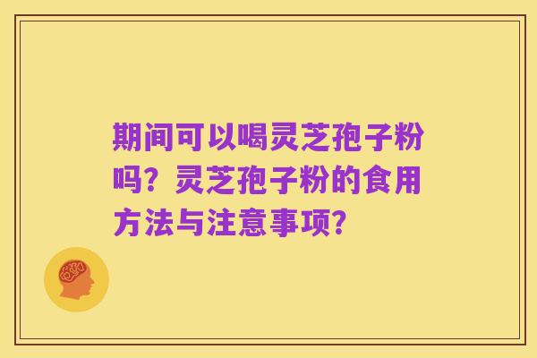 期间可以喝灵芝孢子粉吗?灵芝孢子粉的食用方法与注意事项?