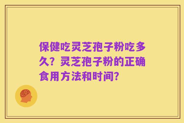 保健吃灵芝孢子粉吃多久?灵芝孢子粉的正确食用方法和时间?