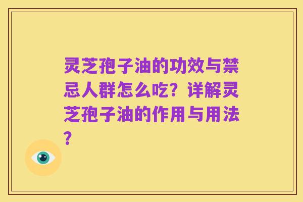 灵芝孢子油的功效与禁忌人群怎么吃?详解灵芝孢子油的作用与用法?