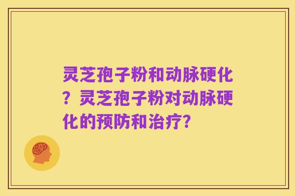 灵芝孢子粉和动脉硬化?灵芝孢子粉对动脉硬化的预防和治疗?