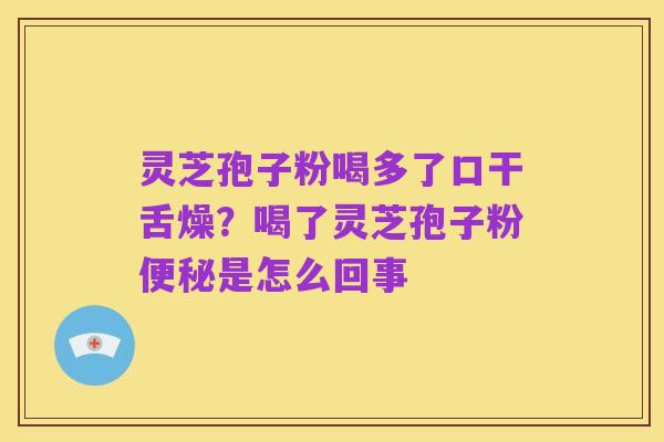 灵芝孢子粉喝多了口干舌燥?喝了灵芝孢子粉便秘是怎么回事