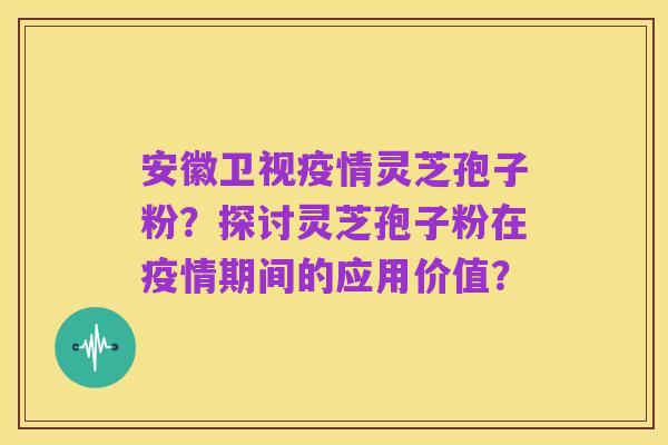 安徽卫视疫情灵芝孢子粉?探讨灵芝孢子粉在疫情期间的应用价值?