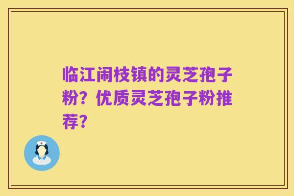 临江闹枝镇的灵芝孢子粉?优质灵芝孢子粉推荐?