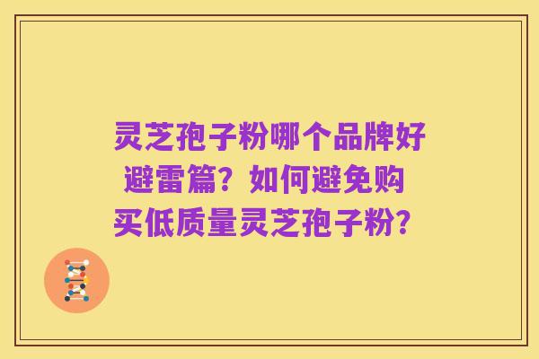 灵芝孢子粉哪个品牌好 避雷篇?如何避免购买低质量灵芝孢子粉?
