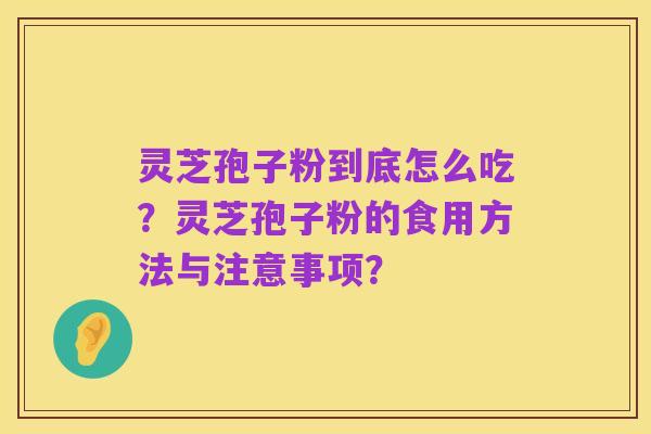 灵芝孢子粉到底怎么吃?灵芝孢子粉的食用方法与注意事项?