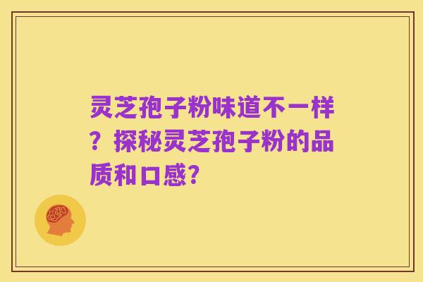 灵芝孢子粉味道不一样？探秘灵芝孢子粉的品质和口感？