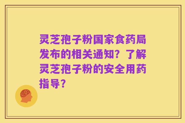 灵芝孢子粉国家食药局发布的相关通知？了解灵芝孢子粉的安全用药指导？