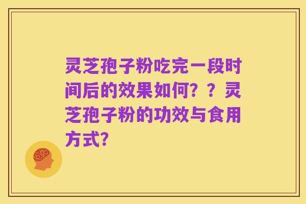 灵芝孢子粉吃完一段时间后的效果如何??灵芝孢子粉的功效与食用方式?