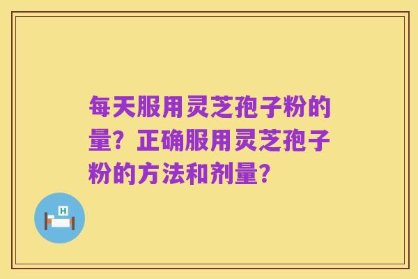 每天服用灵芝孢子粉的量?正确服用灵芝孢子粉的方法和剂量?