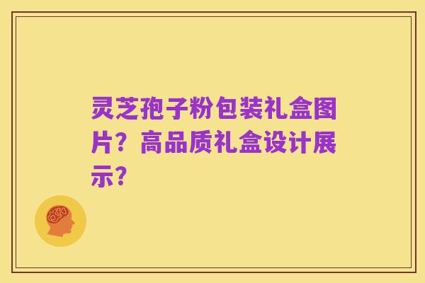 灵芝孢子粉包装礼盒图片?高品质礼盒设计展示?