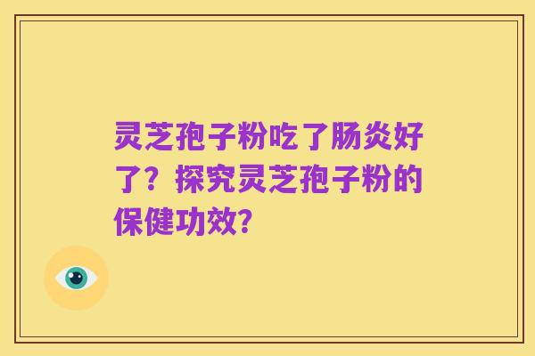 灵芝孢子粉吃了肠炎好了？探究灵芝孢子粉的保健功效？