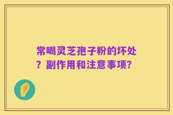 常喝灵芝孢子粉的坏处?副作用和注意事项?