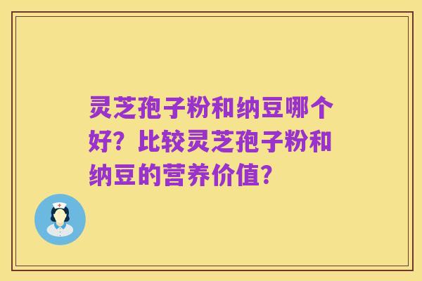 灵芝孢子粉和纳豆哪个好?比较灵芝孢子粉和纳豆的营养价值?