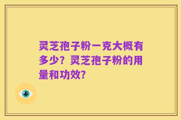 灵芝孢子粉一克大概有多少?灵芝孢子粉的用量和功效?