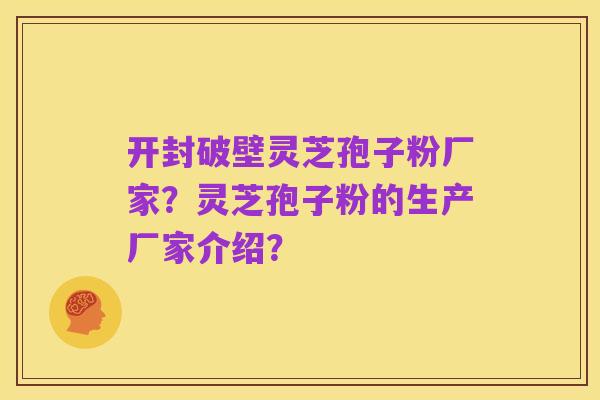 开封破壁灵芝孢子粉厂家?灵芝孢子粉的生产厂家介绍?
