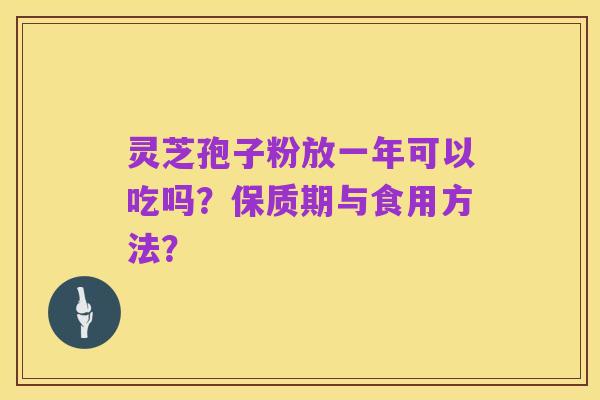 灵芝孢子粉放一年可以吃吗?保质期与食用方法?