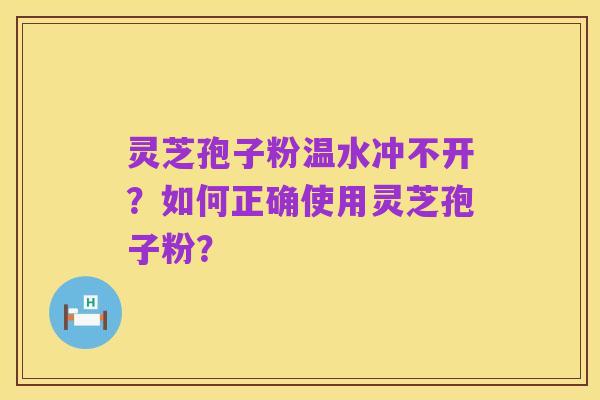 灵芝孢子粉温水冲不开?如何正确使用灵芝孢子粉?