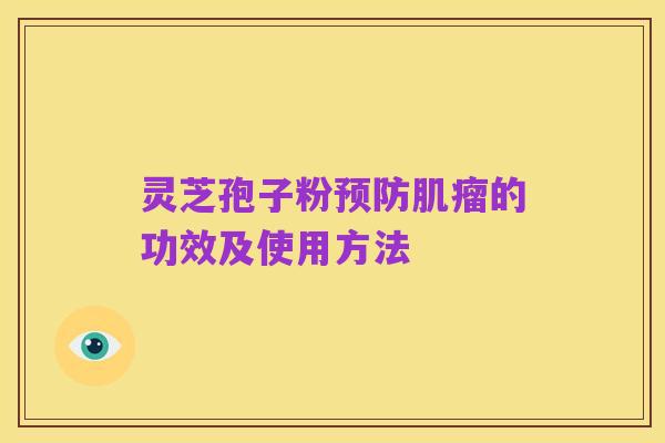 灵芝孢子粉预防肌瘤的功效及使用方法