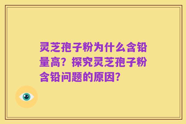 灵芝孢子粉为什么含铅量高?探究灵芝孢子粉含铅问题的原因?